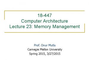 18 447 Computer Architecture Lecture 23 Memory Management