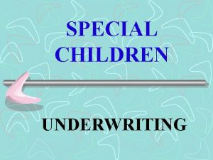 SPECIAL CHILDREN UNDERWRITING UNDERWRITING Is based on the