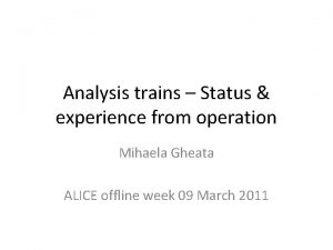 Analysis trains Status experience from operation Mihaela Gheata