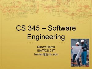 CS 345 Software Engineering Nancy Harris ISATCS 217