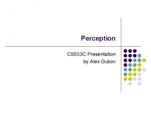 Perception CS 533 C Presentation by Alex Gukov