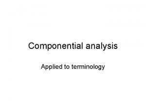 Componential analysis Applied to terminology Terminology method componential