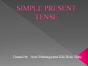 SIMPLE PRESENT TENSE Created by Arini Irbahtaqiyanis Kiki