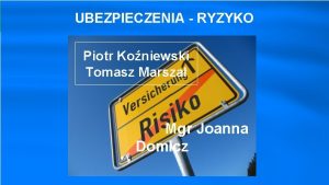 UBEZPIECZENIA RYZYKO Piotr Koniewski Tomasz Marsza Mgr Joanna