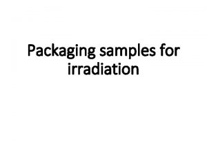 Packaging samples for irradiation Packaging samples for irradiation Packaging samples for irradiation Packaging samples for irradiation