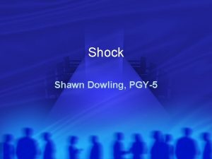 Shock Shawn Dowling PGY5 Objectives Briefly discuss general
