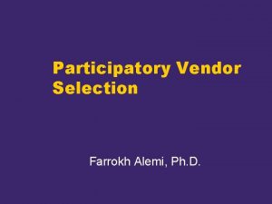 Participatory Vendor Selection Farrokh Alemi Ph D Objectives