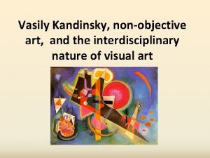 Vasily Kandinsky nonobjective art and the interdisciplinary nature