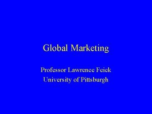 Global Marketing Professor Lawrence Feick University of Pittsburgh