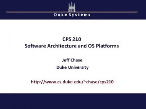 Duke Systems CPS 210 Software Architecture and OS