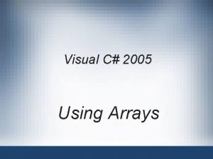 Visual C 2005 Using Arrays Objectives Declare an