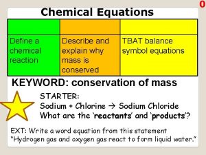 Chemical Equations Define a chemical reaction Describe and