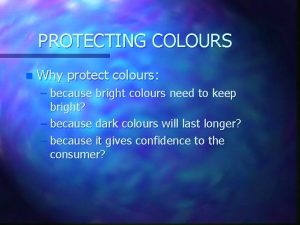 PROTECTING COLOURS n Why protect colours because bright