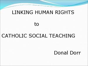 LINKING HUMAN RIGHTS to CATHOLIC SOCIAL TEACHING Donal