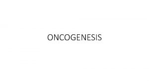 ONCOGENESIS Oncogenesis Development of tumor Two types of