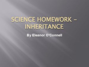 SCIENCE HOMEWORK INHERITANCE By Eleanor OConnell INTRODUCTION Certain