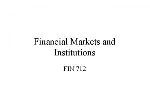 Financial Markets and Institutions FIN 712 I General