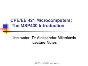 CPEEE 421 Microcomputers The MSP 430 Introduction Instructor