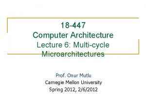 18 447 Computer Architecture Lecture 6 Multicycle Microarchitectures