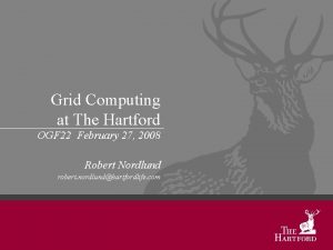 Grid Computing at The Hartford OGF 22 February