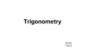 Trigonometry By MA Year 8 Trigonometry enables you