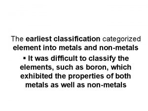 The earliest classification categorized element into metals and