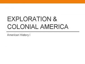EXPLORATION COLONIAL AMERICA American History I 1 3