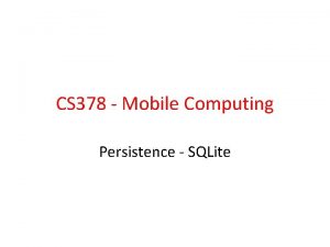CS 378 Mobile Computing Persistence SQLite RDBMS Databases