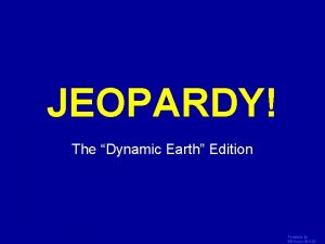 JEOPARDY Click Once to Begin The Dynamic Earth