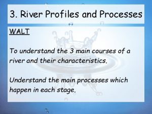 3 River Profiles and Processes WALT To understand