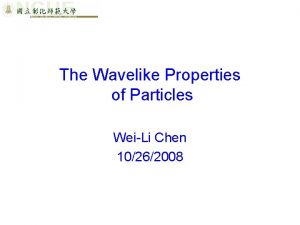 The Wavelike Properties of Particles WeiLi Chen 10262008