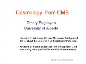 Cosmology from CMB Dmitry Pogosyan University of Alberta