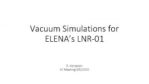 Vacuum Simulations for ELENAs LNR01 R Kersevan IIC