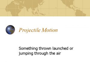 Projectile Motion Something thrown launched or jumping through