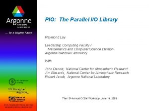 PIO The Parallel IO Library Raymond Loy Leadership