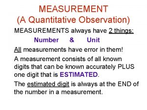 MEASUREMENT A Quantitative Observation MEASUREMENTS always have 2