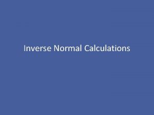 Inverse Normal Calculations Inverse Normal Calculations Consider a