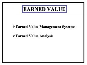 EARNED VALUE Earned Value Management Systems Earned Value