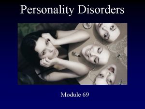 Personality Disorders Module 69 Personality Disorders Disruptive inflexible