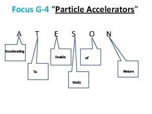 Focus G4 Particle Accelerators A T E S