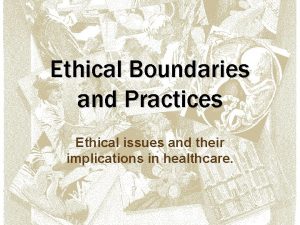 Ethical Boundaries and Practices Ethical issues and their