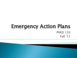 Emergency Action Plans PHED 120 Fall 12 What