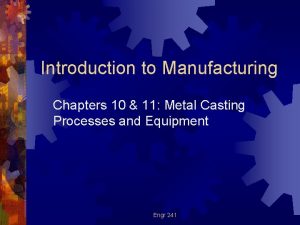 Introduction to Manufacturing Chapters 10 11 Metal Casting