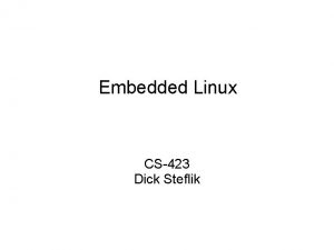 Embedded Linux CS423 Dick Steflik Desktop vs Embedded