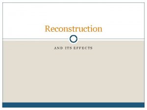 Reconstruction AND ITS EFFECTS Reconstruction 1 st major