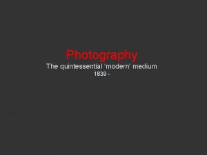 Photography The quintessential modern medium 1839 BEFORE PHOTOGRAPHY