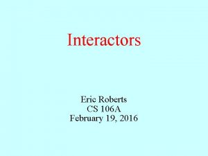 Interactors Eric Roberts CS 106 A February 19