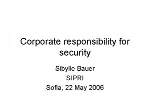 Corporate responsibility for security Sibylle Bauer SIPRI Sofia