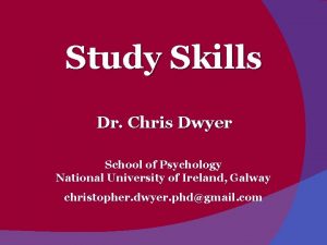 Study Skills Dr Chris Dwyer School of Psychology