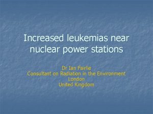 Increased leukemias near nuclear power stations Dr Ian